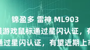 锦盈多 雷神 ML903 mini 三模游戏鼠标通过星闪认证，有望近期上市