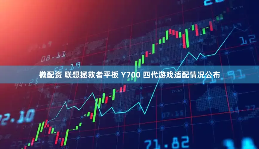 微配资 联想拯救者平板 Y700 四代游戏适配情况公布