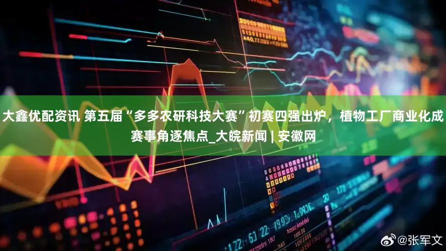 大鑫优配资讯 第五届“多多农研科技大赛”初赛四强出炉，植物工厂商业化成赛事角逐焦点_大皖新闻 | 安徽网