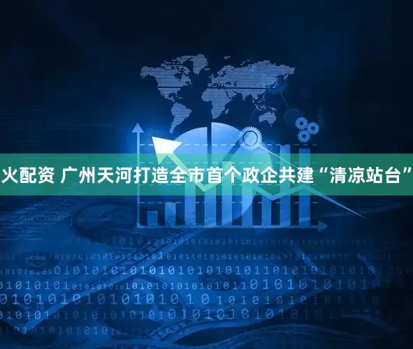 火配资 广州天河打造全市首个政企共建“清凉站台”