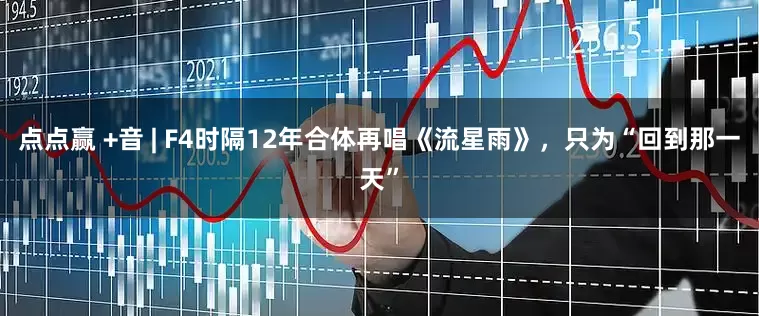 点点赢 +音 | F4时隔12年合体再唱《流星雨》，只为“回到那一天”