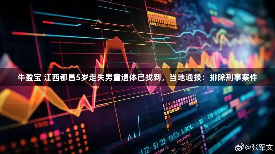 牛盈宝 江西都昌5岁走失男童遗体已找到，当地通报：排除刑事案件