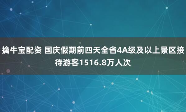 擒牛宝配资 国庆假期前四天全省4A级及以上景区接待游客1516.8万人次