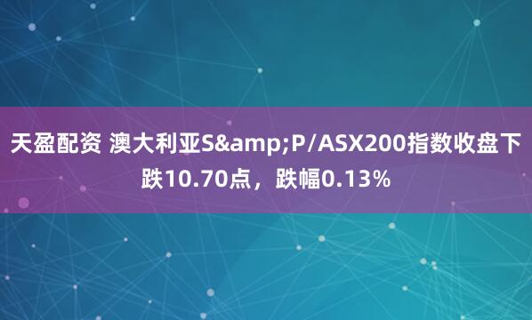 天盈配资 澳大利亚S&P/ASX200指数收盘下跌10.70点，跌幅0.13%