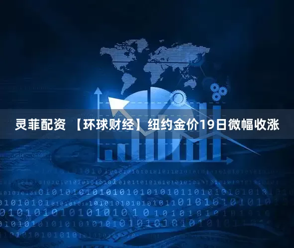灵菲配资 【环球财经】纽约金价19日微幅收涨