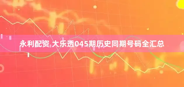 永利配资 大乐透045期历史同期号码全汇总